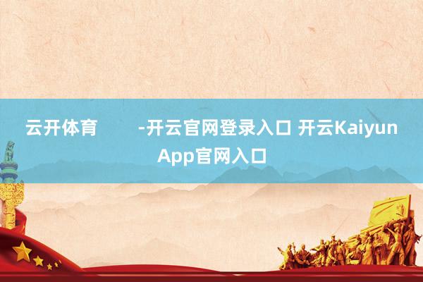 云开体育        -开云官网登录入口 开云Kaiyun