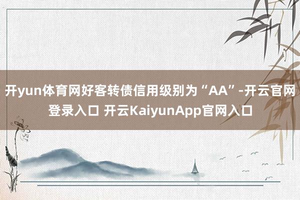 开yun体育网好客转债信用级别为“AA”-开云官网登录入口 