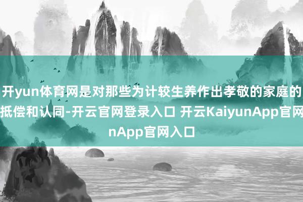 开yun体育网是对那些为计较生养作出孝敬的家庭的一种抵偿和认